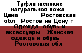 Туфли женские натуральная кожа › Цена ­ 2 000 - Ростовская обл., Ростов-на-Дону г. Одежда, обувь и аксессуары » Женская одежда и обувь   . Ростовская обл.